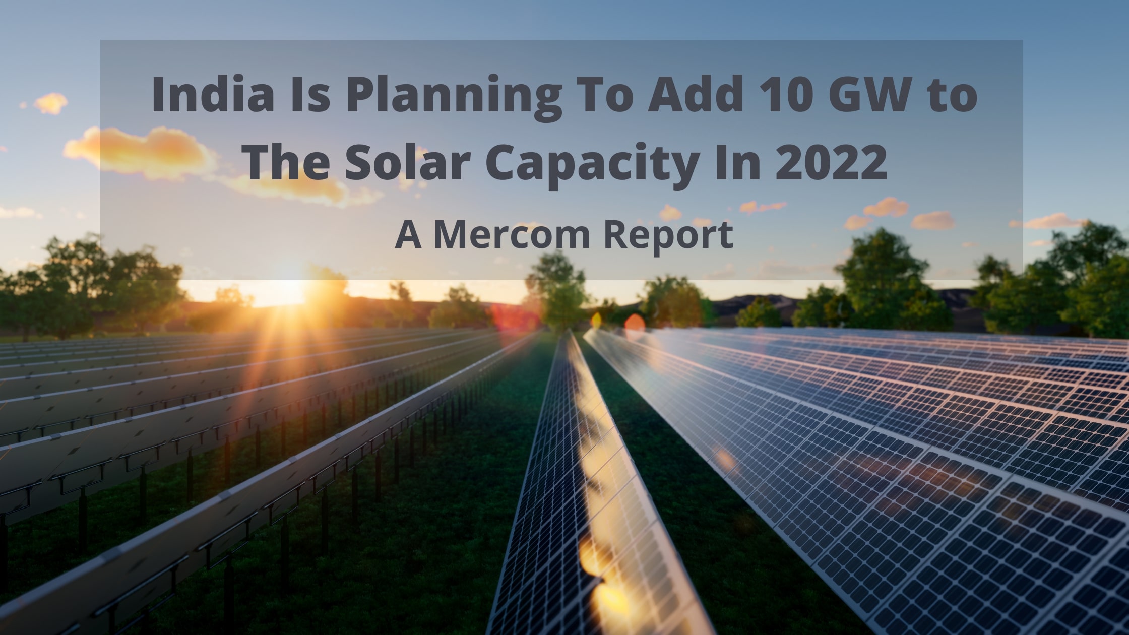 India is planning to add 10 GW to the Solar Capacity in 2022 - A Mercom Report